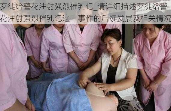 歹徙给警花注射强烈催乳记_请详细描述歹徙给警花注射强烈催乳记这一事件的后续发展及相关情况