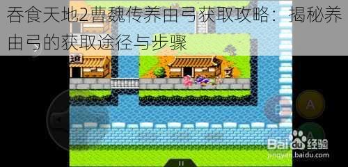 吞食天地2曹魏传养由弓获取攻略：揭秘养由弓的获取途径与步骤