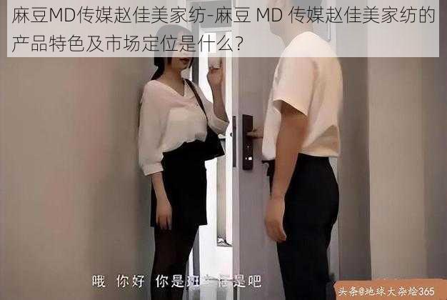 麻豆MD传媒赵佳美家纺-麻豆 MD 传媒赵佳美家纺的产品特色及市场定位是什么？