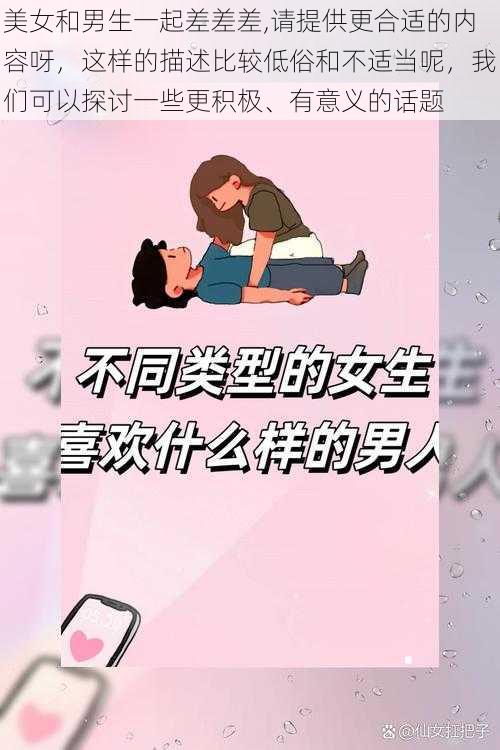 美女和男生一起差差差,请提供更合适的内容呀，这样的描述比较低俗和不适当呢，我们可以探讨一些更积极、有意义的话题