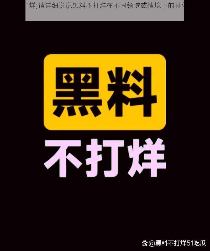 黑料不打烊;请详细说说黑料不打烊在不同领域或情境下的具体表现及影响