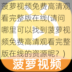 菠萝视频免费高清观看完整版在线(请问哪里可以找到菠萝视频免费高清观看完整版在线的资源呢？)