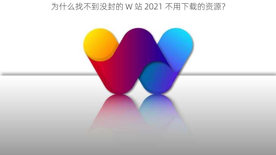 为什么找不到没封的 W 站 2021 不用下载的资源？