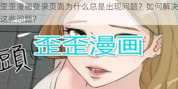 歪歪漫画登录页面为什么总是出现问题？如何解决这些问题？