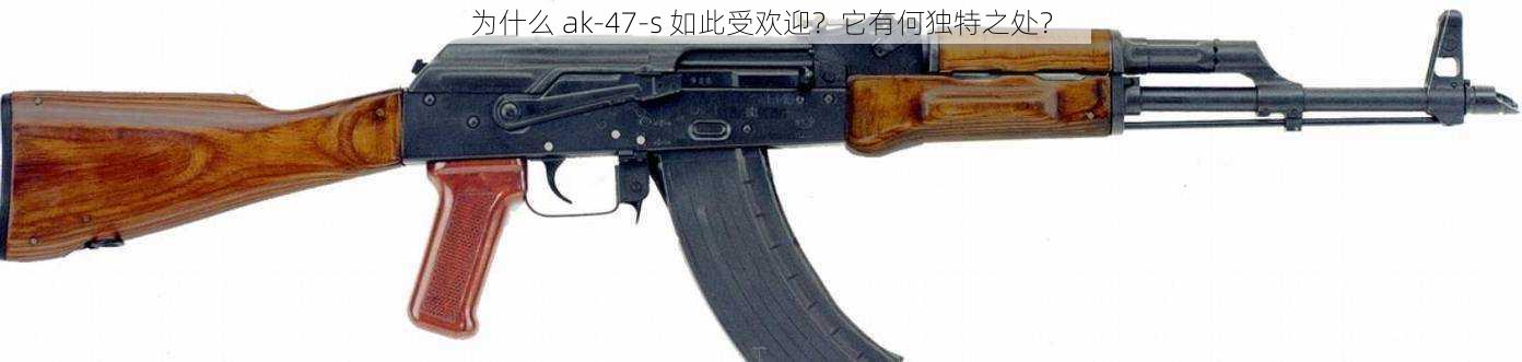 为什么 ak-47-s 如此受欢迎？它有何独特之处？