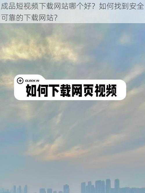 成品短视频下载网站哪个好？如何找到安全可靠的下载网站？