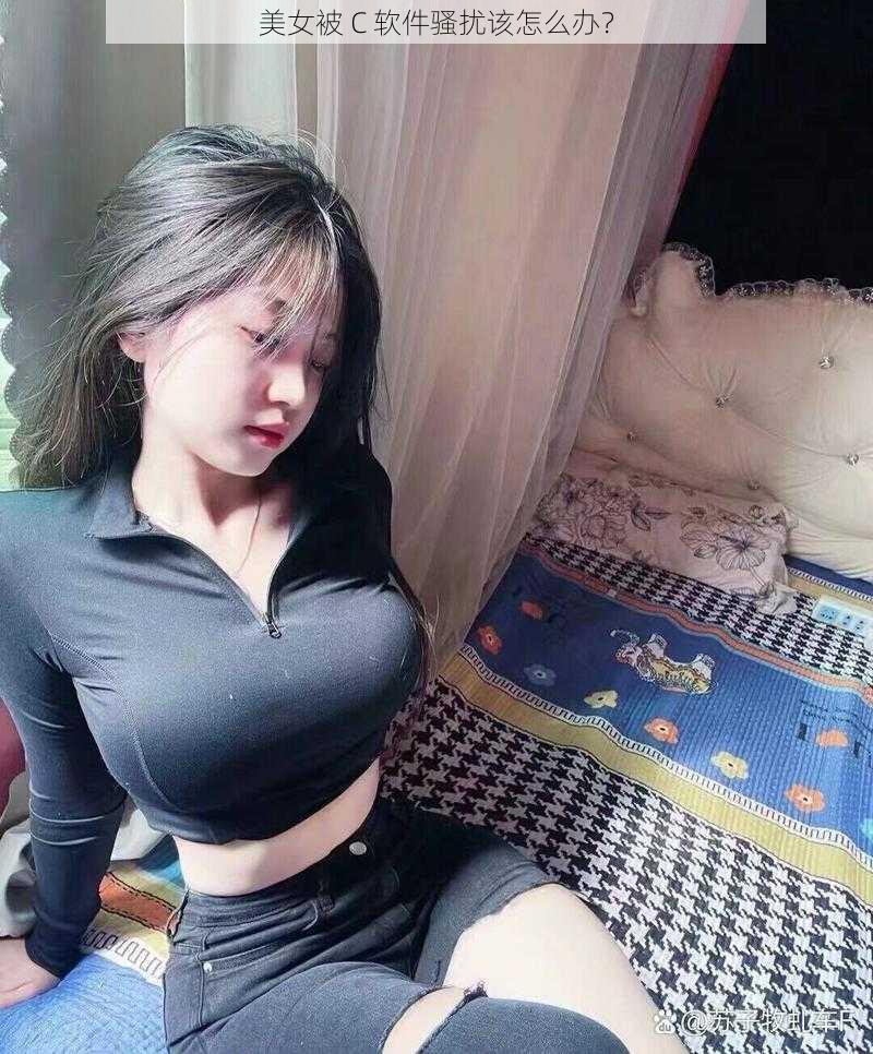 美女被 C 软件骚扰该怎么办？