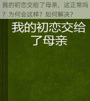 我的初恋交给了母亲，这正常吗？为何会这样？如何解决？