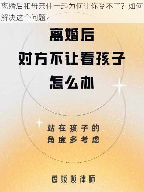 离婚后和母亲住一起为何让你受不了？如何解决这个问题？