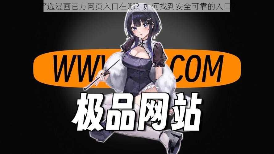 严选漫画官方网页入口在哪？如何找到安全可靠的入口？