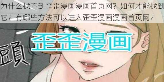 为什么找不到歪歪漫画漫画首页网？如何才能找到它？有哪些方法可以进入歪歪漫画漫画首页网？