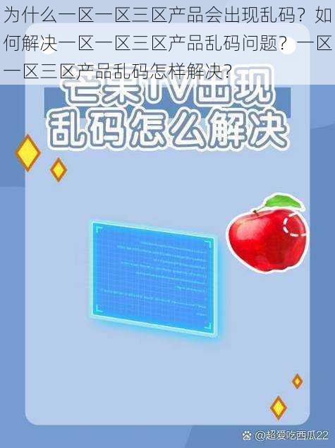 为什么一区一区三区产品会出现乱码？如何解决一区一区三区产品乱码问题？一区一区三区产品乱码怎样解决？