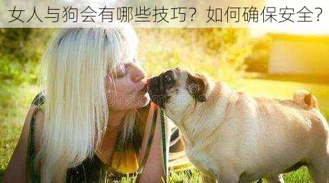 女人与狗会有哪些技巧？如何确保安全？