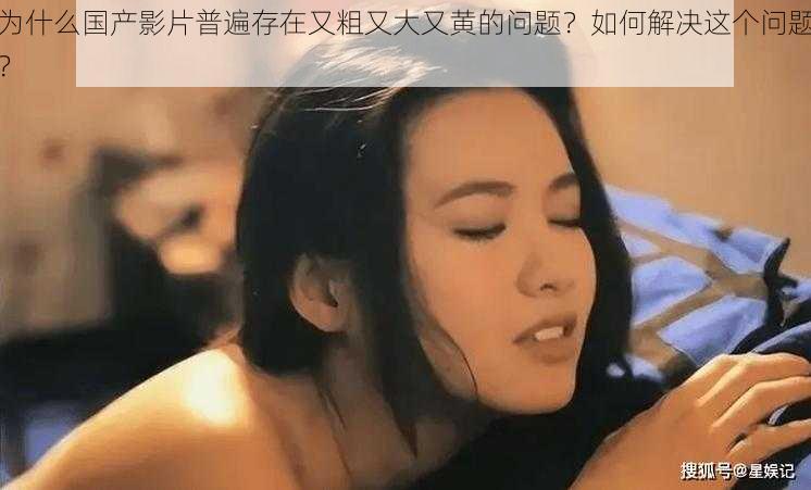 为什么国产影片普遍存在又粗又大又黄的问题？如何解决这个问题？