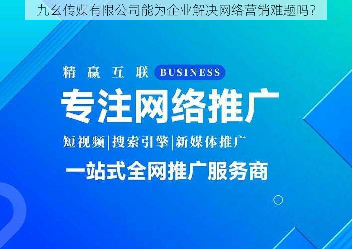 九幺传媒有限公司能为企业解决网络营销难题吗？