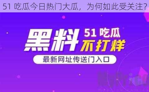 51 吃瓜今日热门大瓜，为何如此受关注？