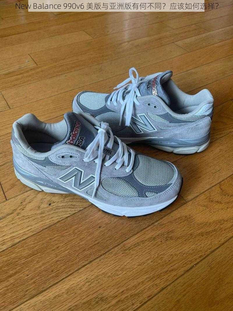 New Balance 990v6 美版与亚洲版有何不同？应该如何选择？