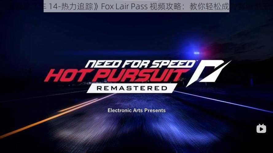 《极品飞车 14-热力追踪》Fox Lair Pass 视频攻略：教你轻松成为赛道之王