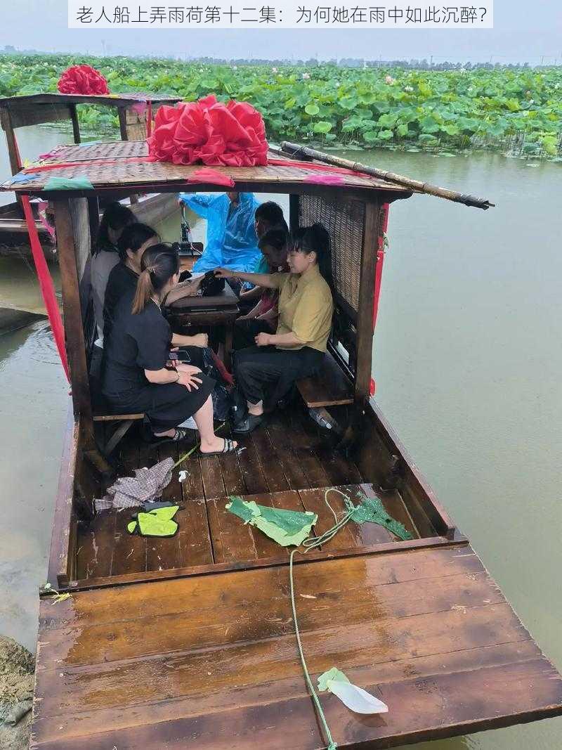 老人船上弄雨荷第十二集：为何她在雨中如此沉醉？