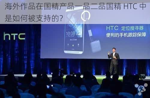 海外作品在国精产品一品二品国精 HTC 中是如何被支持的？