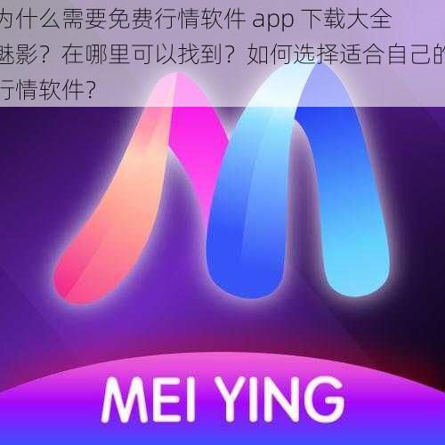 为什么需要免费行情软件 app 下载大全魅影？在哪里可以找到？如何选择适合自己的行情软件？