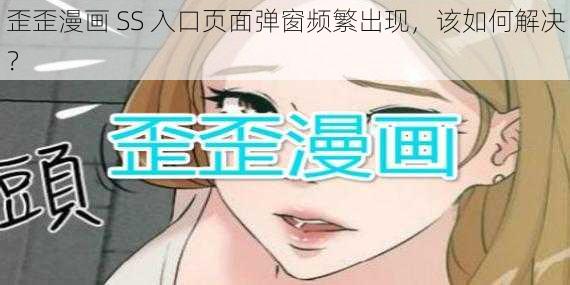 歪歪漫画 SS 入口页面弹窗频繁出现，该如何解决？