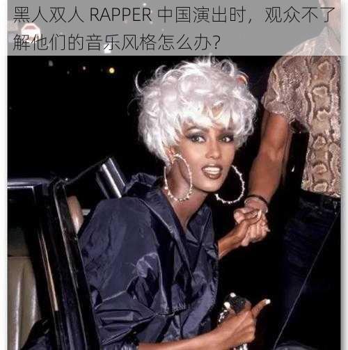 黑人双人 RAPPER 中国演出时，观众不了解他们的音乐风格怎么办？