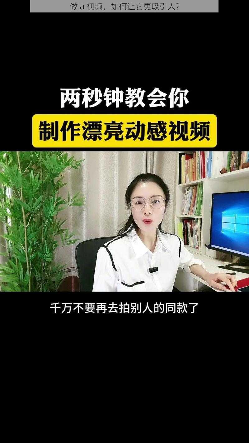 做 a 视频，如何让它更吸引人？