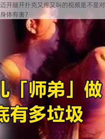 迈开腿开扑克又疼又叫的视频是不是对身体有害？