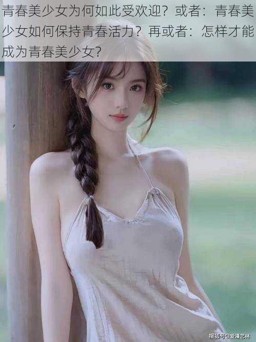 青春美少女为何如此受欢迎？或者：青春美少女如何保持青春活力？再或者：怎样才能成为青春美少女？