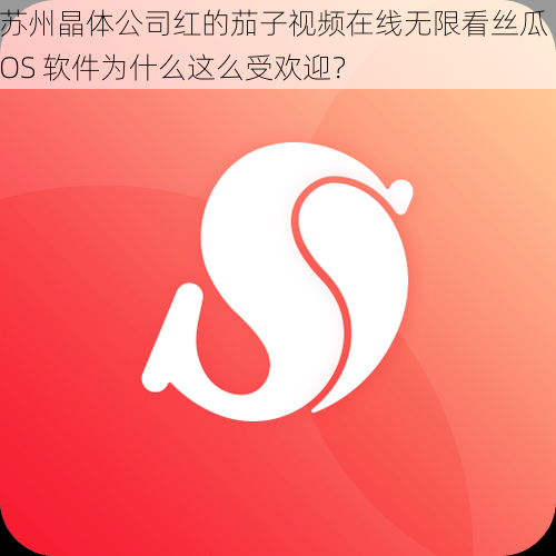 苏州晶体公司红的茄子视频在线无限看丝瓜 IOS 软件为什么这么受欢迎？