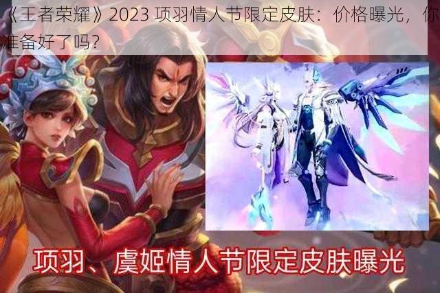 《王者荣耀》2023 项羽情人节限定皮肤：价格曝光，你准备好了吗？