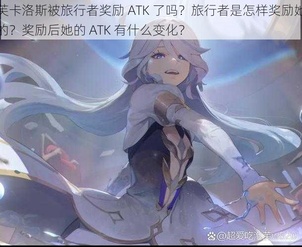 芙卡洛斯被旅行者奖励 ATK 了吗？旅行者是怎样奖励她的？奖励后她的 ATK 有什么变化？