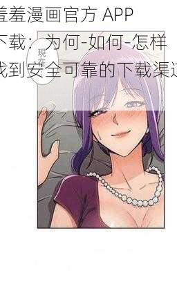 羞羞漫画官方 APP 下载：为何-如何-怎样找到安全可靠的下载渠道？