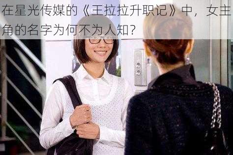 在星光传媒的《王拉拉升职记》中，女主角的名字为何不为人知？