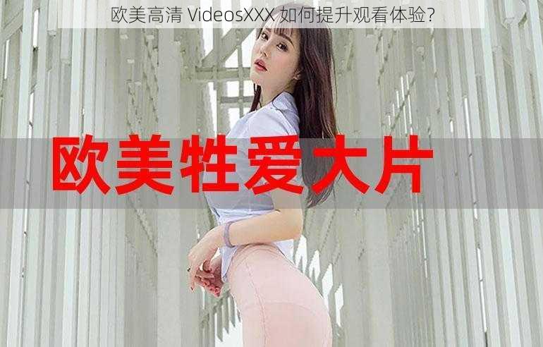 欧美高清 VideosXXX 如何提升观看体验？