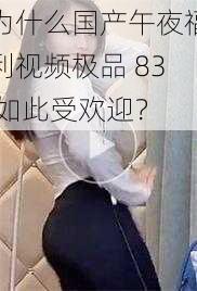 为什么国产午夜福利视频极品 83 如此受欢迎？