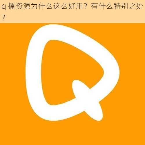 q 播资源为什么这么好用？有什么特别之处？