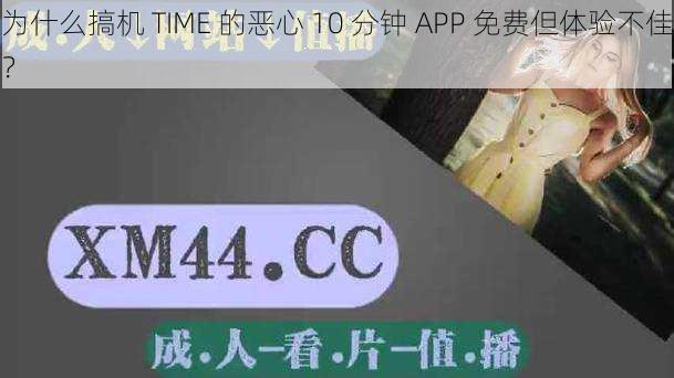 为什么搞机 TIME 的恶心 10 分钟 APP 免费但体验不佳？