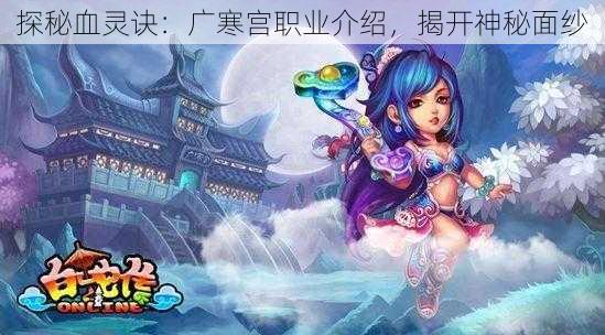 探秘血灵诀：广寒宫职业介绍，揭开神秘面纱