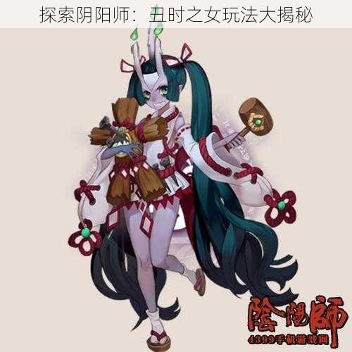 探索阴阳师：丑时之女玩法大揭秘