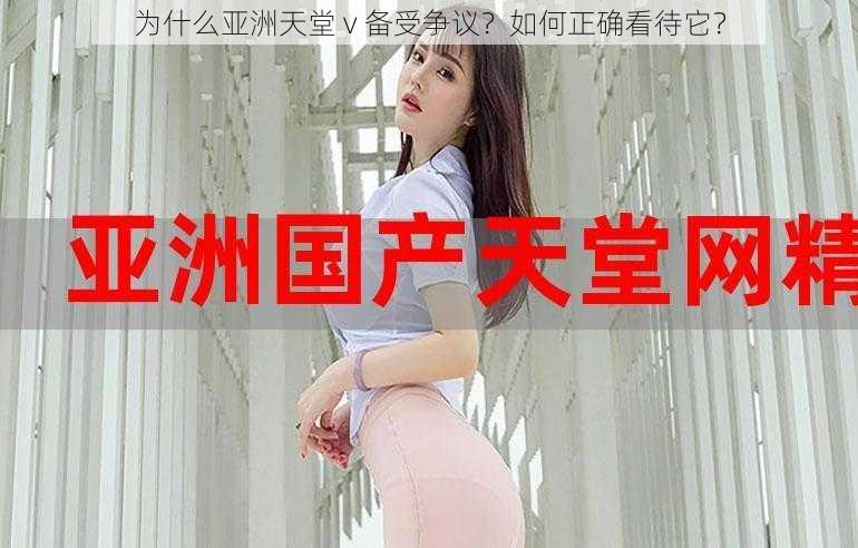 为什么亚洲天堂 v 备受争议？如何正确看待它？