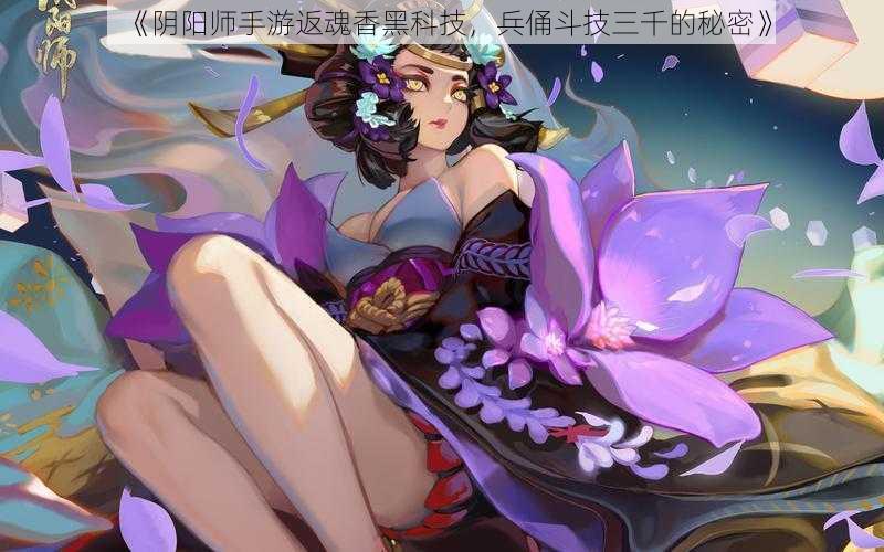 《阴阳师手游返魂香黑科技，兵俑斗技三千的秘密》