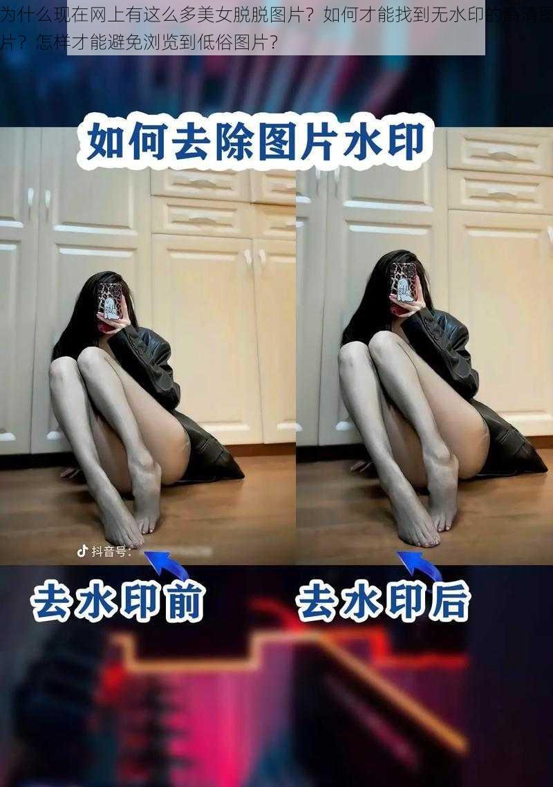 为什么现在网上有这么多美女脱脱图片？如何才能找到无水印的高清图片？怎样才能避免浏览到低俗图片？