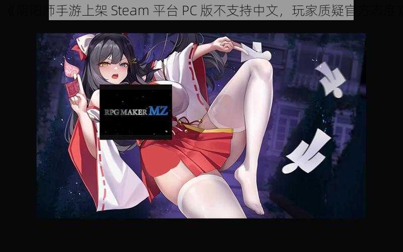 《阴阳师手游上架 Steam 平台 PC 版不支持中文，玩家质疑官方态度》