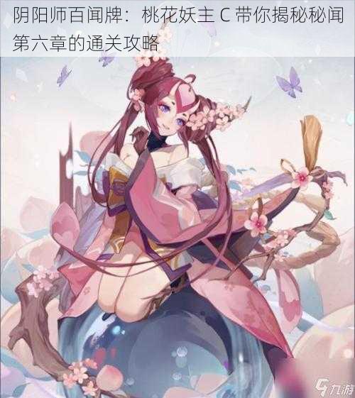 阴阳师百闻牌：桃花妖主 C 带你揭秘秘闻第六章的通关攻略