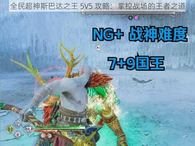 全民超神斯巴达之王 5V5 攻略：掌控战场的王者之道