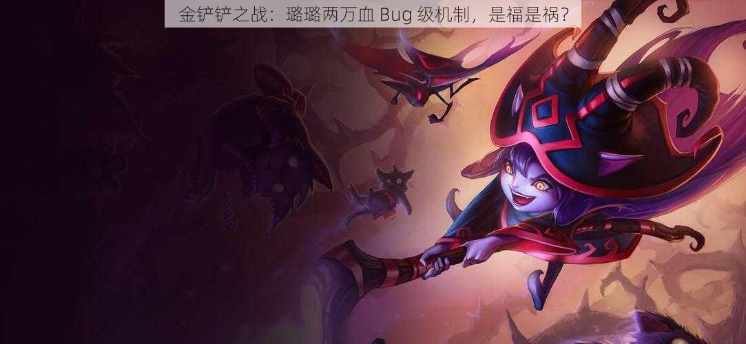 金铲铲之战：璐璐两万血 Bug 级机制，是福是祸？