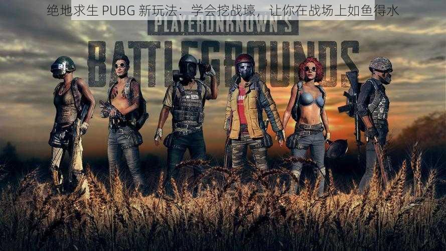 绝地求生 PUBG 新玩法：学会挖战壕，让你在战场上如鱼得水