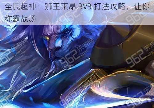 全民超神：狮王莱昂 3V3 打法攻略，让你称霸战场